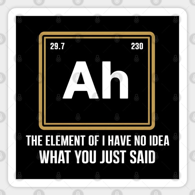 Funny Science Parody Shirt – Ah The Element of I Have No Idea What You Just Said Magnet by MakerMind8.2